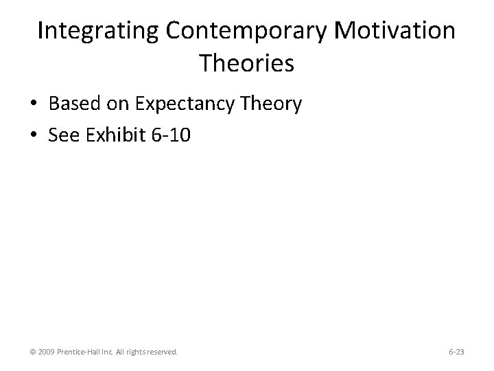 Integrating Contemporary Motivation Theories • Based on Expectancy Theory • See Exhibit 6 -10