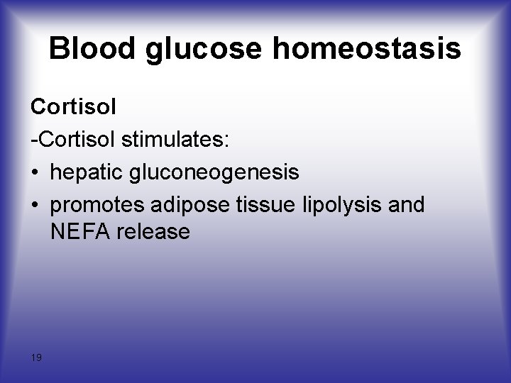 Blood glucose homeostasis Cortisol -Cortisol stimulates: • hepatic gluconeogenesis • promotes adipose tissue lipolysis