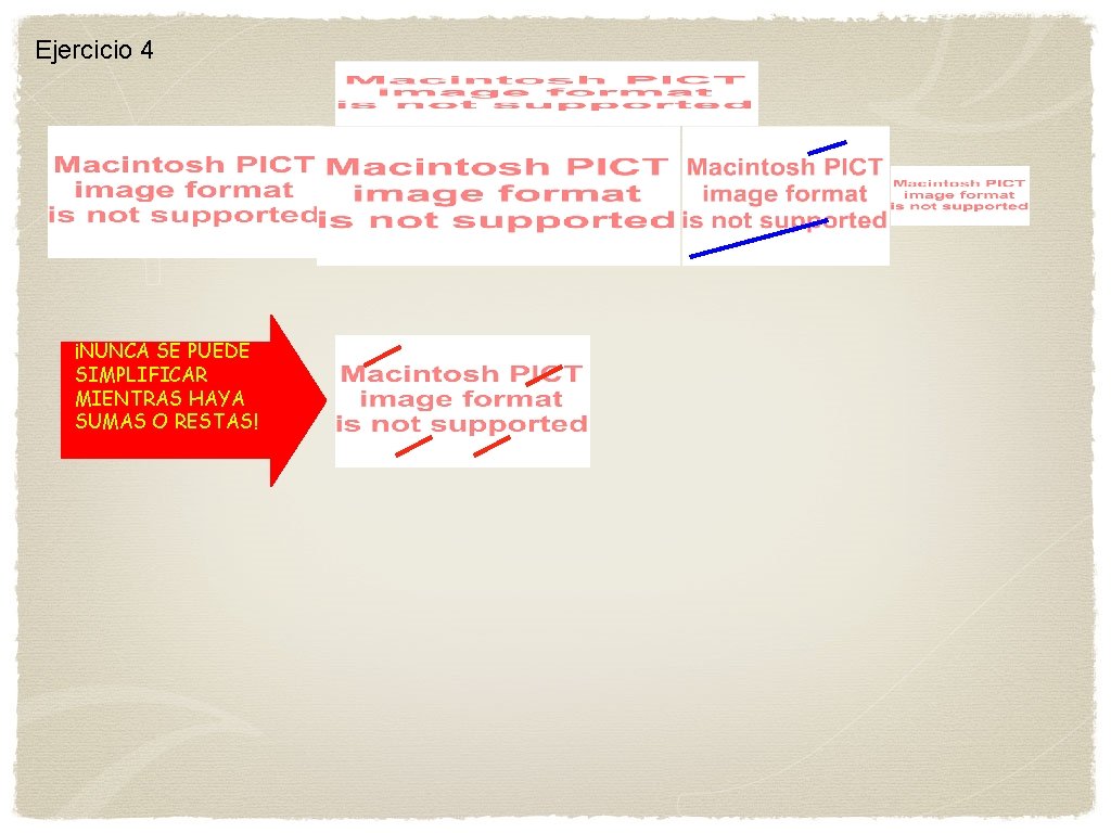 Ejercicio 4 ¡NUNCA SE PUEDE SIMPLIFICAR MIENTRAS HAYA SUMAS O RESTAS! 