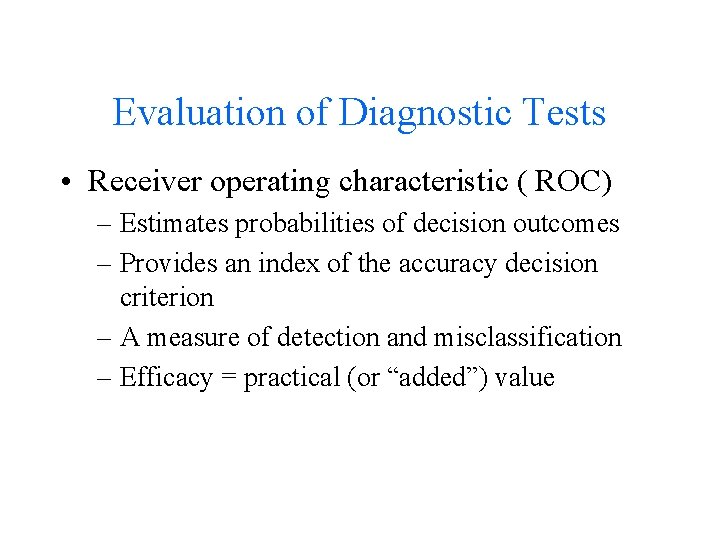 Evaluation of Diagnostic Tests • Receiver operating characteristic ( ROC) – Estimates probabilities of