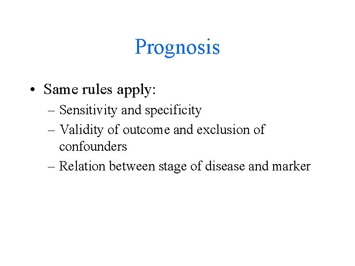 Prognosis • Same rules apply: – Sensitivity and specificity – Validity of outcome and