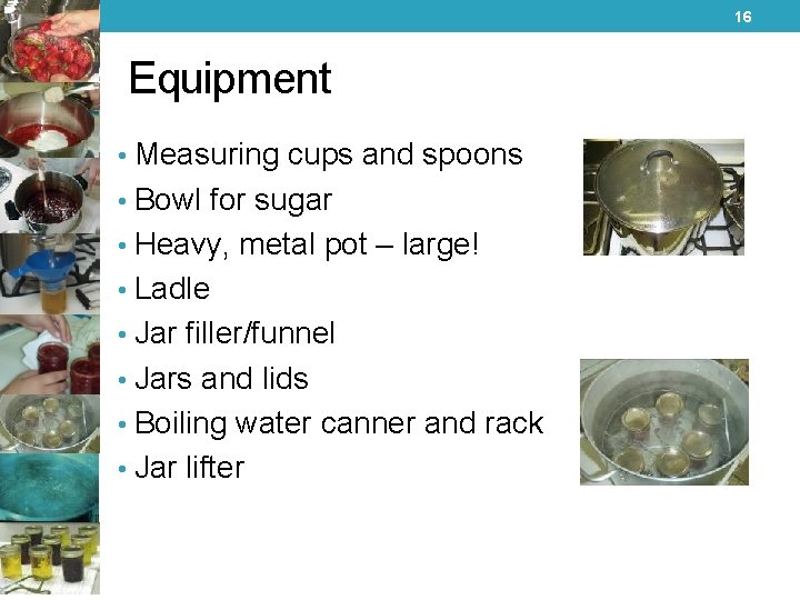 16 Equipment • Measuring cups and spoons • Bowl for sugar • Heavy, metal