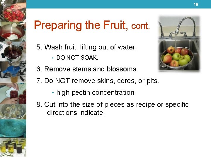 19 Preparing the Fruit, cont. 5. Wash fruit, lifting out of water. • DO