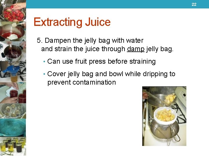 22 Extracting Juice 5. Dampen the jelly bag with water and strain the juice