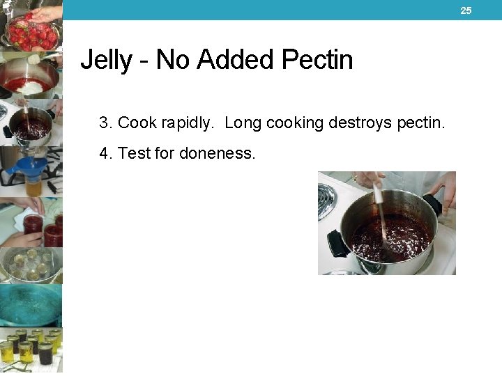 25 Jelly - No Added Pectin 3. Cook rapidly. Long cooking destroys pectin. 4.