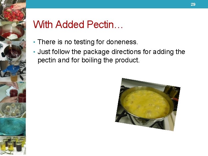 29 With Added Pectin… • There is no testing for doneness. • Just follow