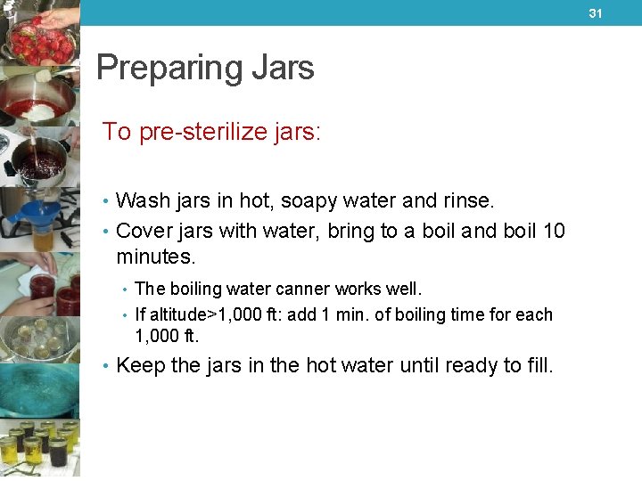 31 Preparing Jars To pre-sterilize jars: • Wash jars in hot, soapy water and