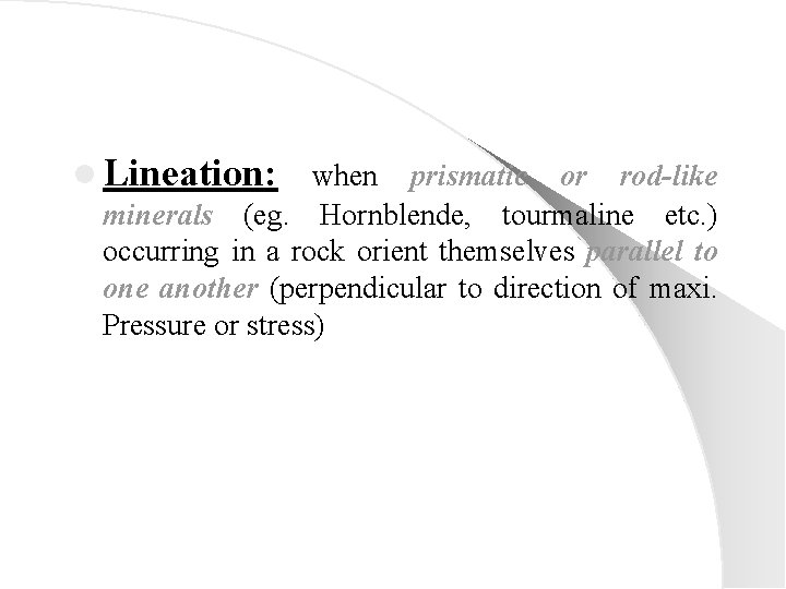 l Lineation: when prismatic or rod-like minerals (eg. Hornblende, tourmaline etc. ) occurring in