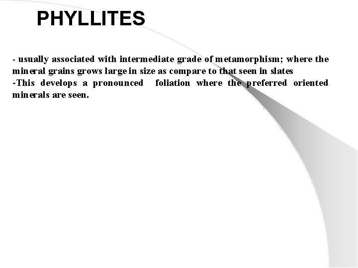 PHYLLITES - usually associated with intermediate grade of metamorphism; where the mineral grains grows