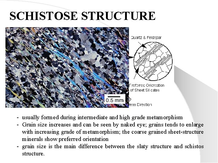SCHISTOSE STRUCTURE - usually formed during intermediate and high grade metamorphism - Grain size