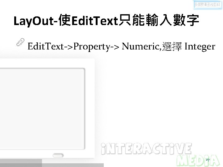 Lay. Out-使Edit. Text只能輸入數字 Edit. Text->Property-> Numeric, 選擇 Integer 27 