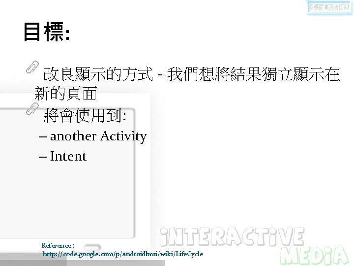 目標: 改良顯示的方式 - 我們想將結果獨立顯示在 新的頁面 將會使用到: – another Activity – Intent Reference : http: