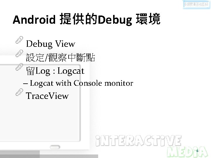 Android 提供的Debug 環境 Debug View 設定/觀察中斷點 留Log : Logcat – Logcat with Console monitor