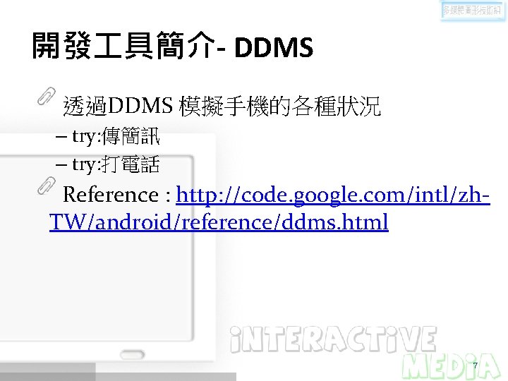 開發 具簡介- DDMS 透過DDMS 模擬手機的各種狀況 – try: 傳簡訊 – try: 打電話 Reference : http: