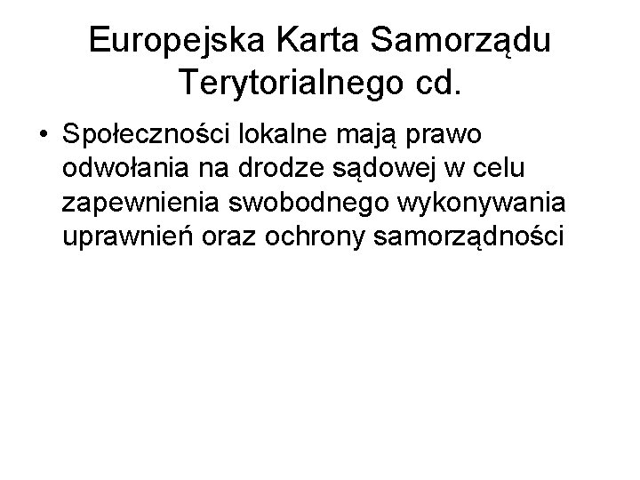 Europejska Karta Samorządu Terytorialnego cd. • Społeczności lokalne mają prawo odwołania na drodze sądowej