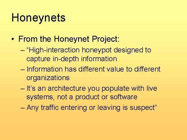Honeynets • From the Honeynet Project: – “High-interaction honeypot designed to capture in-depth information