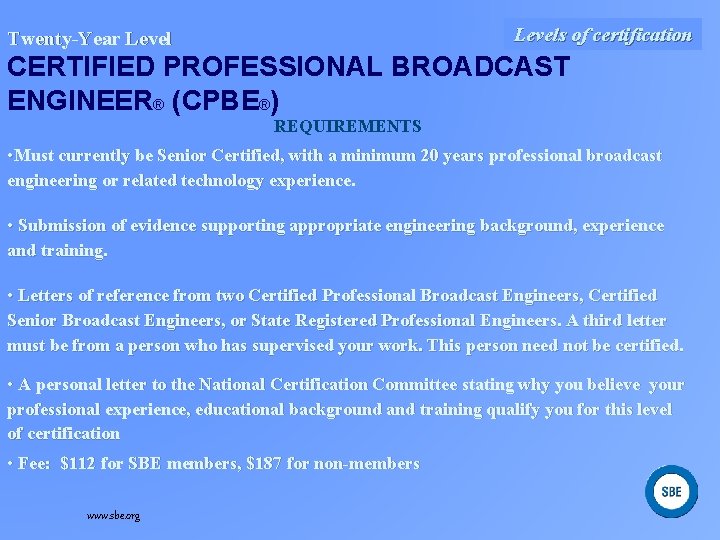 Levels of certification Twenty-Year Level CERTIFIED PROFESSIONAL BROADCAST ENGINEER® (CPBE®) REQUIREMENTS • Must currently