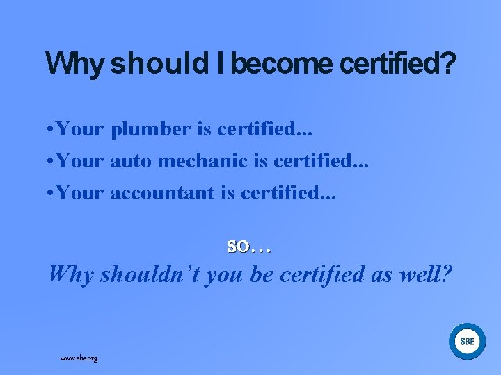 Why should I become certified? • Your plumber is certified. . . • Your