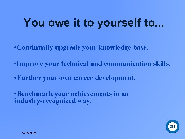 You owe it to yourself to. . . • Continually upgrade your knowledge base.