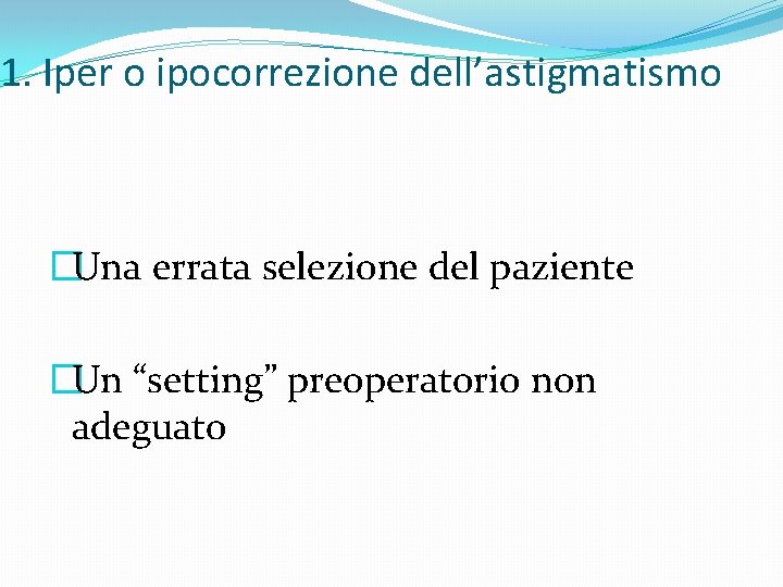 1. Iper o ipocorrezione dell’astigmatismo �Una errata selezione del paziente �Un “setting” preoperatorio non