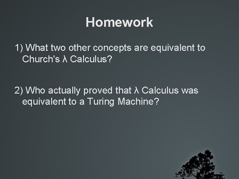 Homework 1) What two other concepts are equivalent to Church's λ Calculus? 2) Who