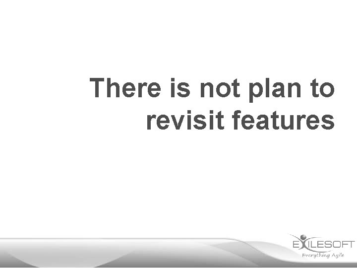 There is not plan to revisit features 