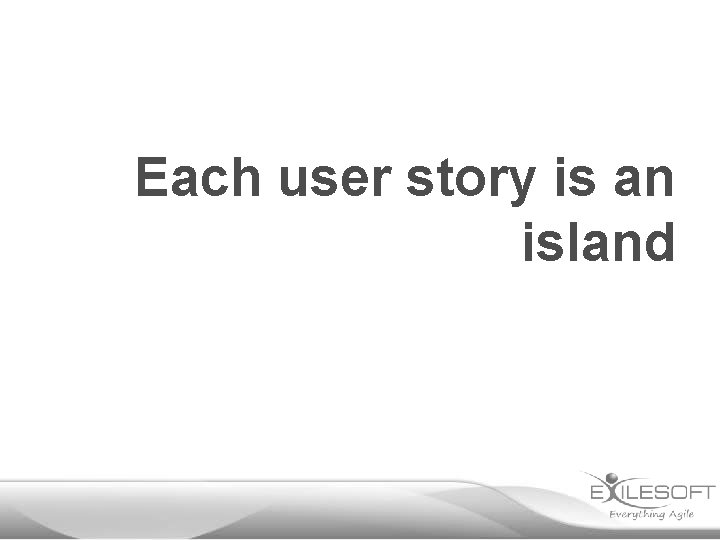 Each user story is an island 