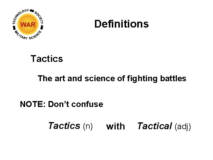 Definitions Tactics The art and science of fighting battles NOTE: Don’t confuse Tactics (n)