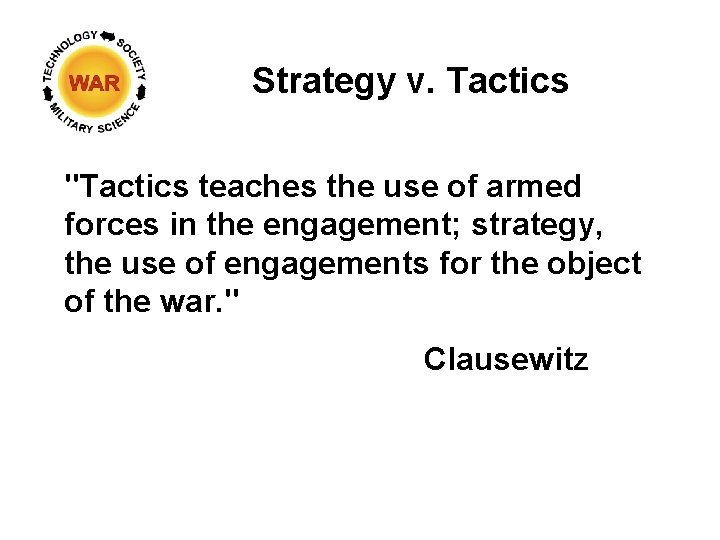Strategy v. Tactics "Tactics teaches the use of armed forces in the engagement; strategy,