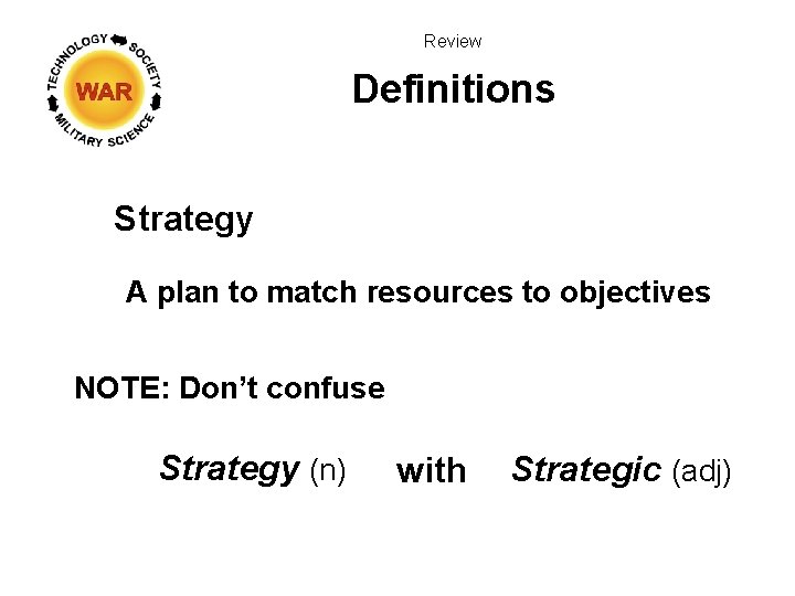 Review Definitions Strategy A plan to match resources to objectives NOTE: Don’t confuse Strategy