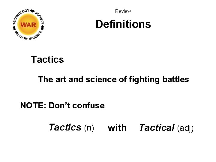 Review Definitions Tactics The art and science of fighting battles NOTE: Don’t confuse Tactics