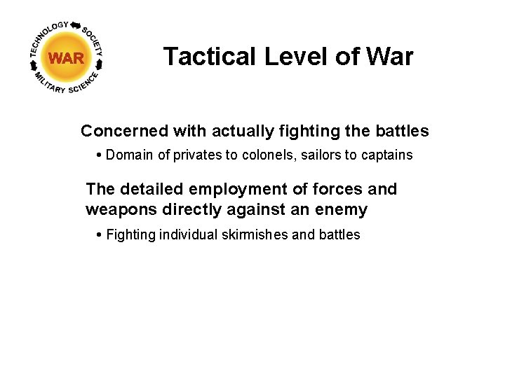 Tactical Level of War Concerned with actually fighting the battles Domain of privates to