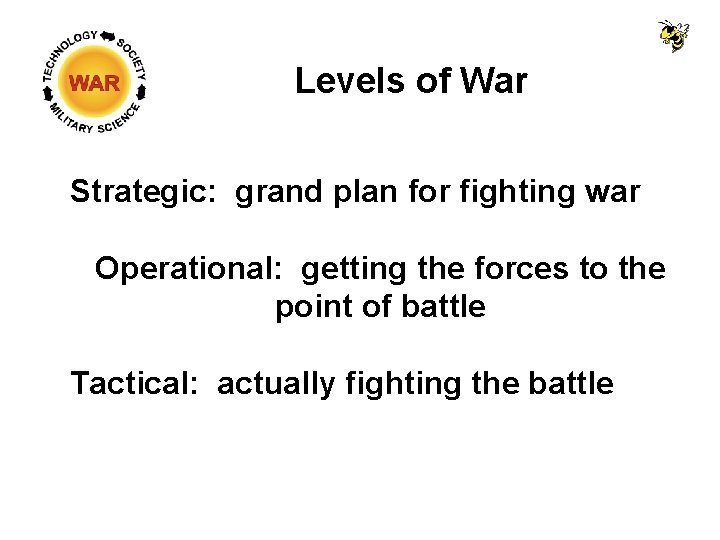 Levels of War Strategic: grand plan for fighting war Operational: getting the forces to