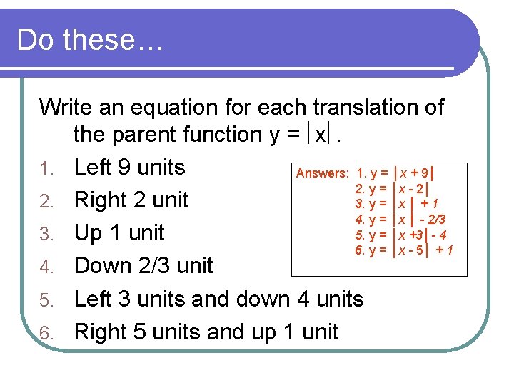 Do these… Write an equation for each translation of the parent function y =