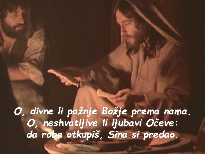 O, divne li pažnje Božje prema nama. O, neshvatljive li ljubavi Očeve: da roba