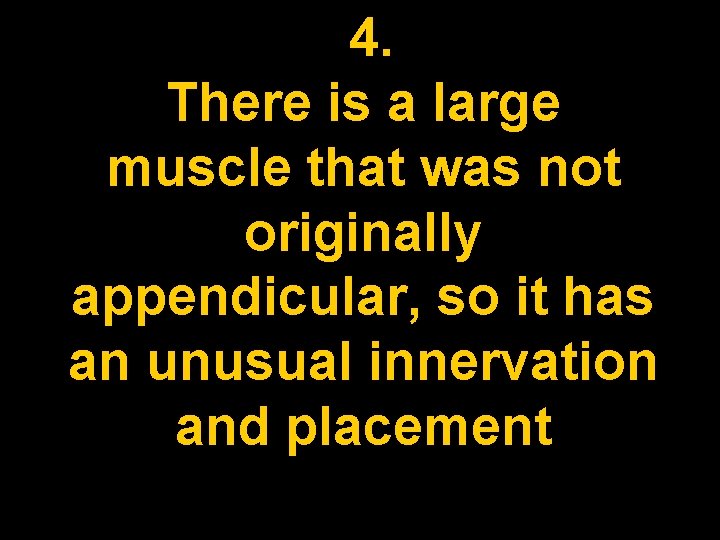 4. There is a large muscle that was not originally appendicular, so it has