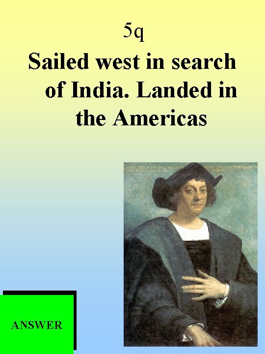 5 q Sailed west in search of India. Landed in the Americas ANSWER 