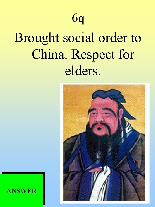 6 q Brought social order to China. Respect for elders. ANSWER 