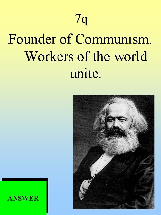 7 q Founder of Communism. Workers of the world unite. ANSWER 