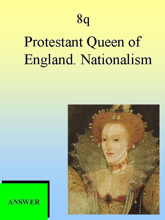 8 q Protestant Queen of England. Nationalism ANSWER 