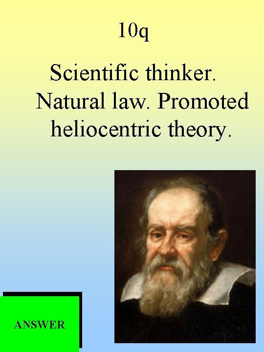 10 q Scientific thinker. Natural law. Promoted heliocentric theory. ANSWER 