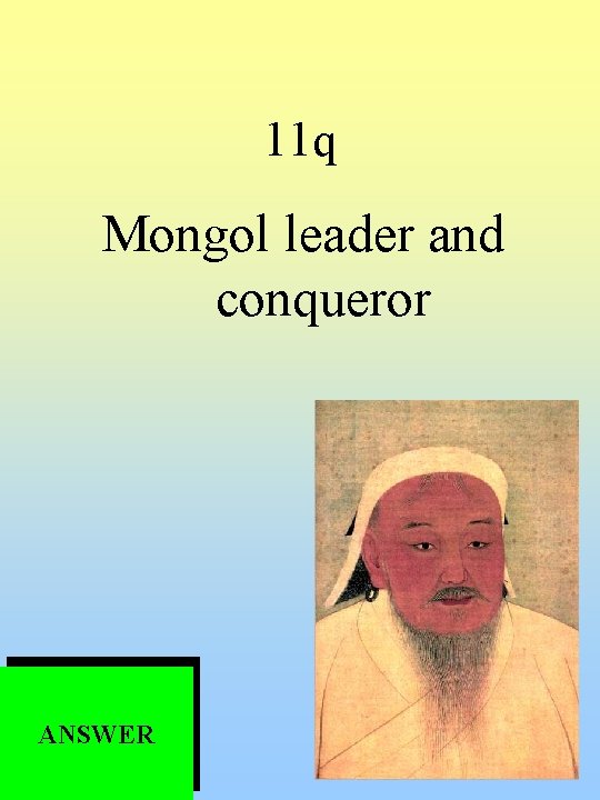 11 q Mongol leader and conqueror ANSWER 