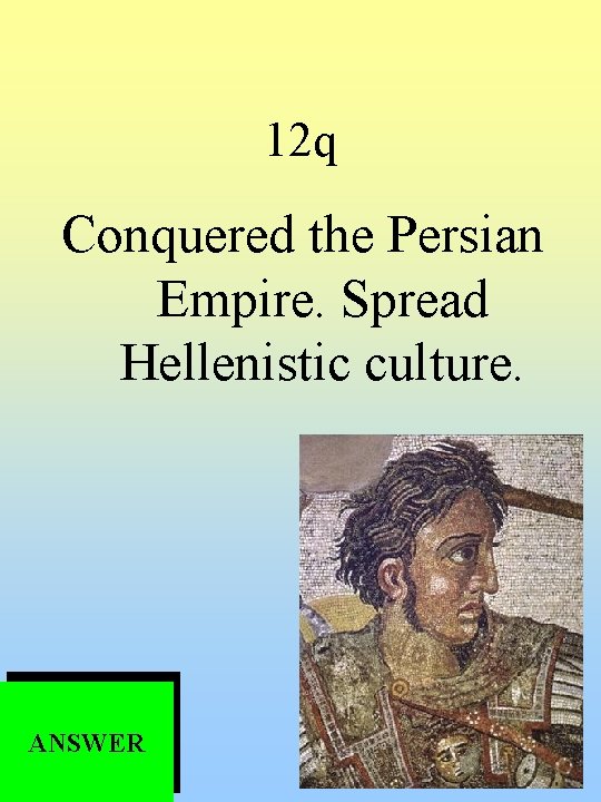 12 q Conquered the Persian Empire. Spread Hellenistic culture. ANSWER 