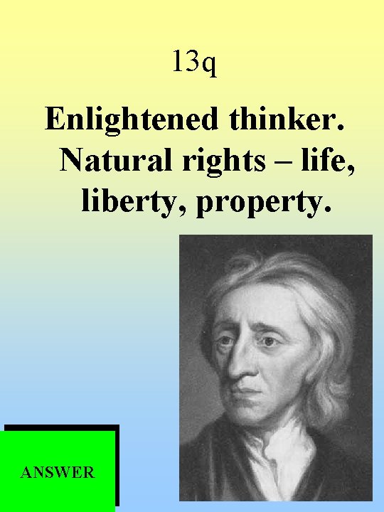 13 q Enlightened thinker. Natural rights – life, liberty, property. ANSWER 