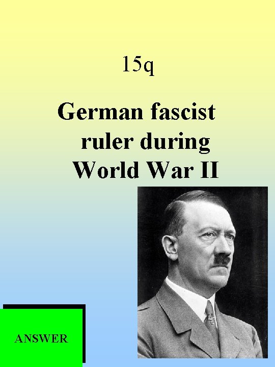 15 q German fascist ruler during World War II ANSWER 