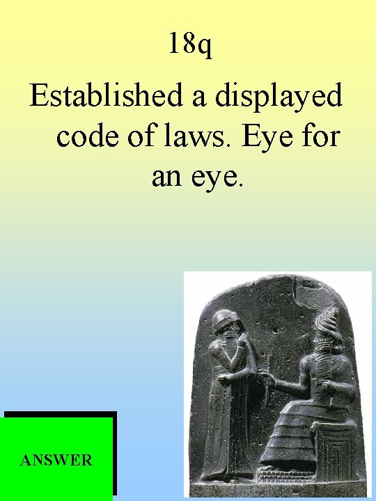 18 q Established a displayed code of laws. Eye for an eye. ANSWER 