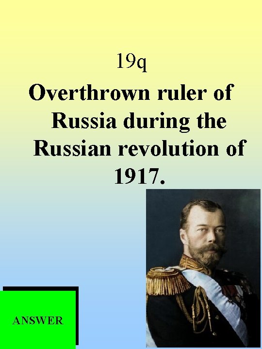 19 q Overthrown ruler of Russia during the Russian revolution of 1917. ANSWER 