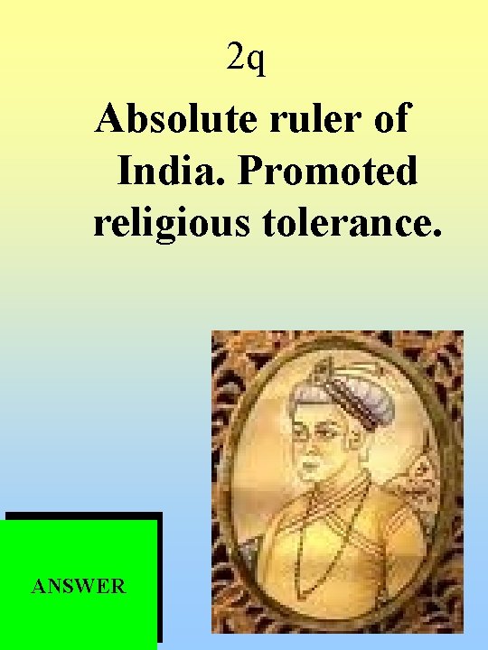 2 q Absolute ruler of India. Promoted religious tolerance. ANSWER 