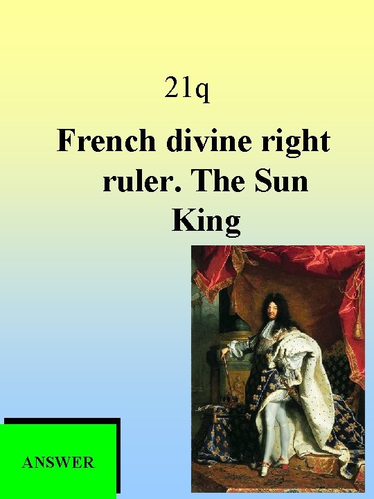 21 q French divine right ruler. The Sun King ANSWER 