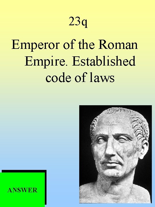 23 q Emperor of the Roman Empire. Established code of laws ANSWER 